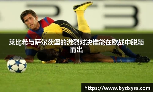 莱比希与萨尔茨堡的激烈对决谁能在欧战中脱颖而出