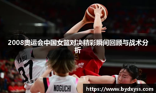 2008奥运会中国女篮对决精彩瞬间回顾与战术分析