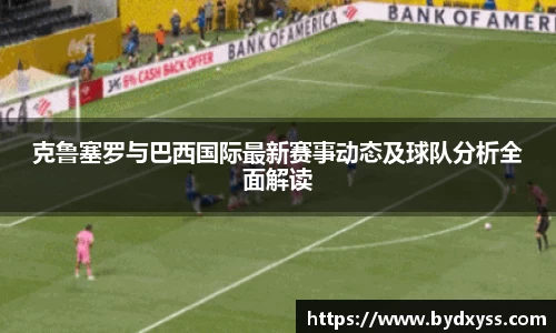 克鲁塞罗与巴西国际最新赛事动态及球队分析全面解读