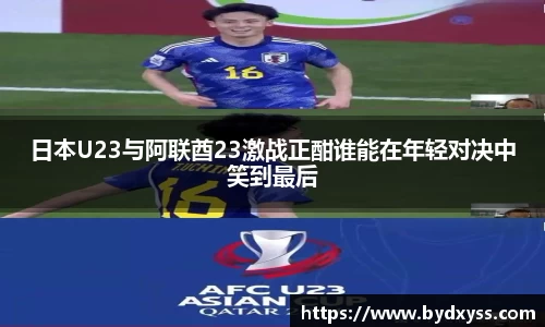 日本U23与阿联酋23激战正酣谁能在年轻对决中笑到最后