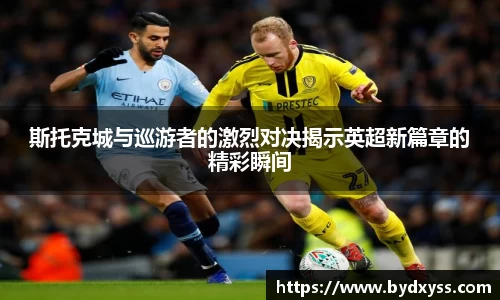 斯托克城与巡游者的激烈对决揭示英超新篇章的精彩瞬间