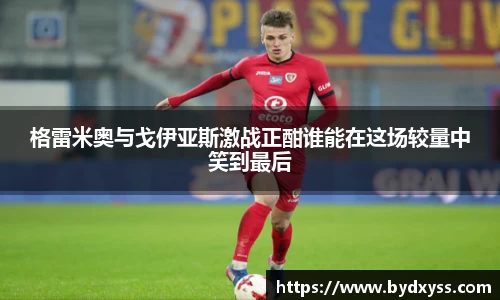 格雷米奥与戈伊亚斯激战正酣谁能在这场较量中笑到最后